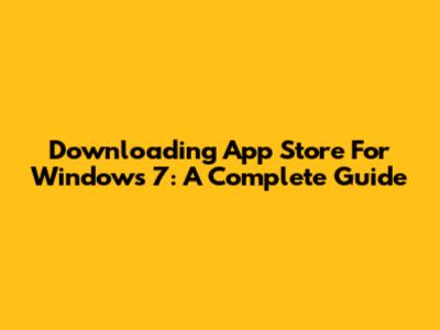 Downloading App Store For Windows 7: A Complete Guide