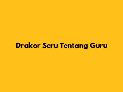 Drakor Seru Tentang Guru