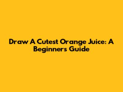 Draw A Cutest Orange Juice: A Beginner's Guide