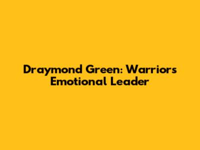 Draymond Green: Warriors' Emotional Leader