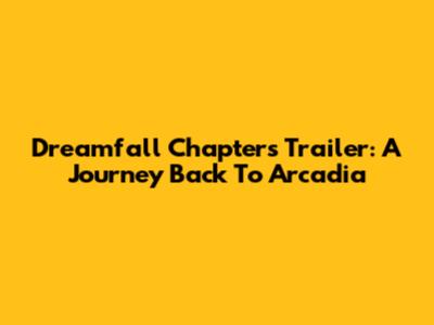 Dreamfall Chapters Trailer: A Journey Back To Arcadia