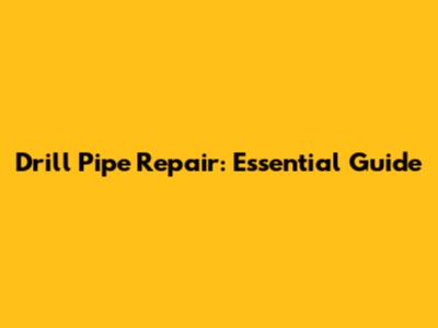 Drill Pipe Repair: Essential Guide
