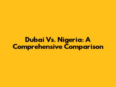 Dubai Vs. Nigeria: A Comprehensive Comparison