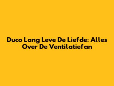 Duco Lang Leve De Liefde: Alles Over De Ventilatiefan