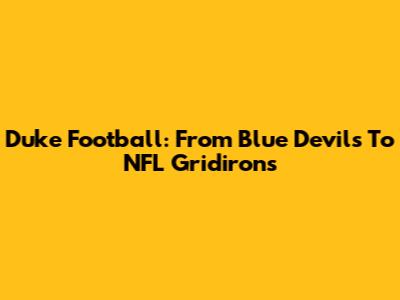 Duke Football: From Blue Devils To NFL Gridirons