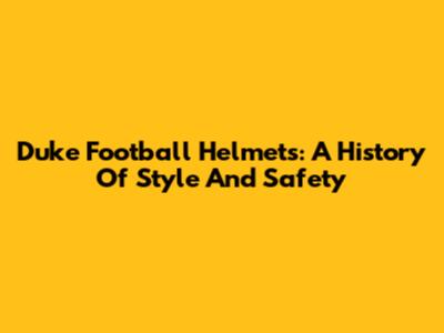 Duke Football Helmets: A History Of Style And Safety