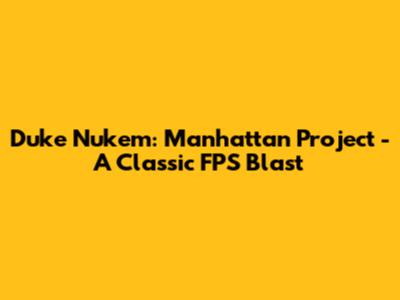 Duke Nukem: Manhattan Project - A Classic FPS Blast