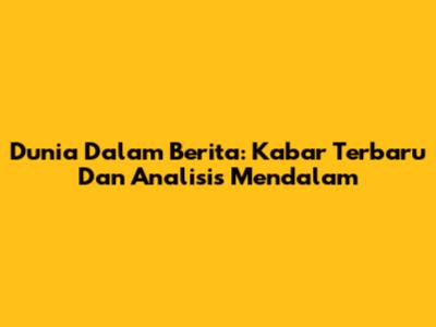 Dunia Dalam Berita: Kabar Terbaru Dan Analisis Mendalam