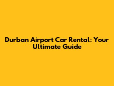 Durban Airport Car Rental: Your Ultimate Guide