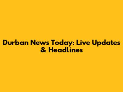 Durban News Today: Live Updates & Headlines