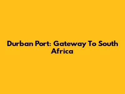 Durban Port: Gateway To South Africa