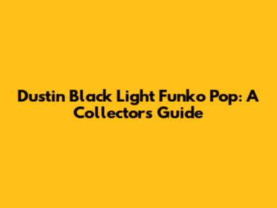 Dustin Black Light Funko Pop: A Collector's Guide