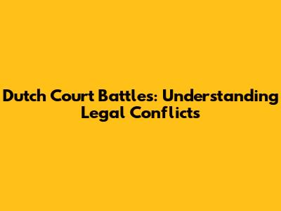 Dutch Court Battles: Understanding Legal Conflicts