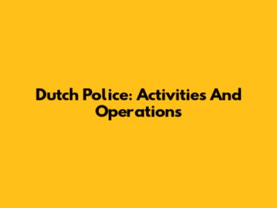 Dutch Police: Activities And Operations