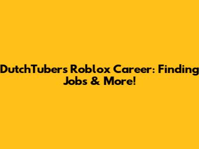 DutchTuber's Roblox Career: Finding Jobs & More!