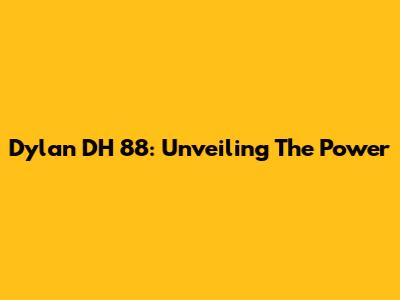 Dylan DH 88: Unveiling The Power