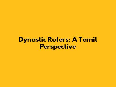 Dynastic Rulers: A Tamil Perspective
