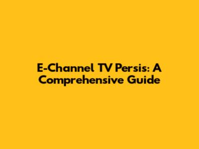 E-Channel TV Persis: A Comprehensive Guide