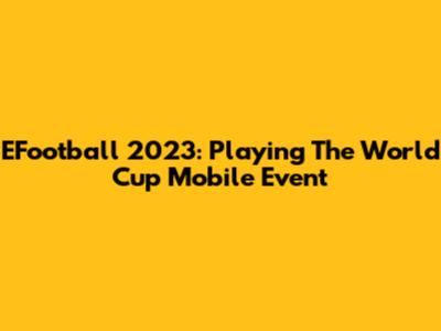 EFootball 2023: Playing The World Cup Mobile Event