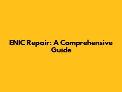 ENIC Repair: A Comprehensive Guide