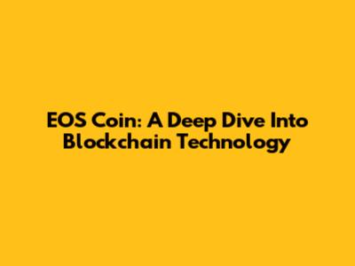 EOS Coin: A Deep Dive Into Blockchain Technology