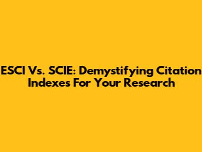 ESCI Vs. SCIE: Demystifying Citation Indexes For Your Research