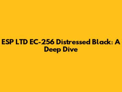 ESP LTD EC-256 Distressed Black: A Deep Dive