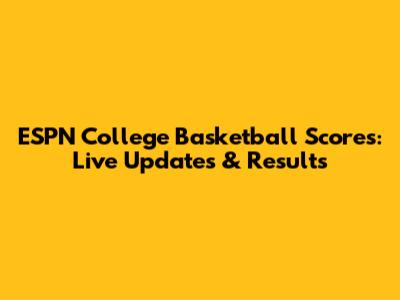 ESPN College Basketball Scores: Live Updates & Results