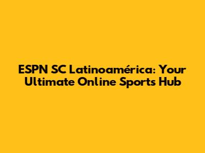 ESPN SC Latinoamérica: Your Ultimate Online Sports Hub