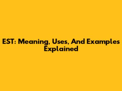 EST: Meaning, Uses, And Examples Explained