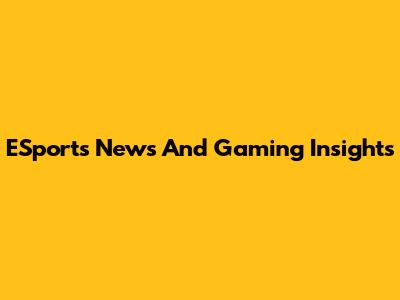 ESports News And Gaming Insights