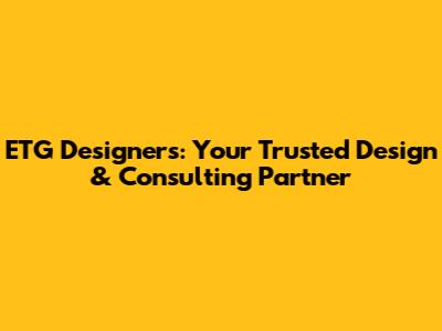 ETG Designers: Your Trusted Design & Consulting Partner