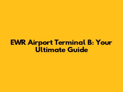 EWR Airport Terminal B: Your Ultimate Guide