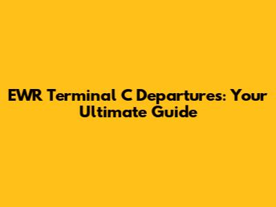EWR Terminal C Departures: Your Ultimate Guide