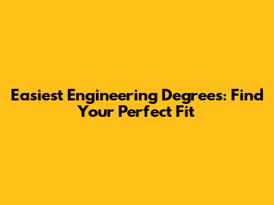Easiest Engineering Degrees: Find Your Perfect Fit