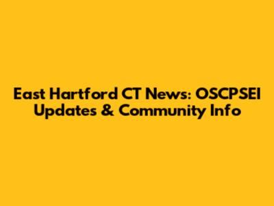 East Hartford CT News: OSCPSEI Updates & Community Info