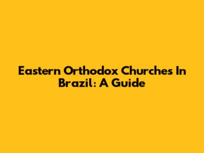 Eastern Orthodox Churches In Brazil: A Guide