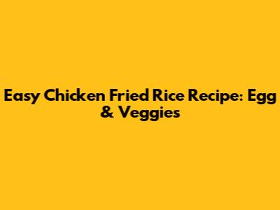 Easy Chicken Fried Rice Recipe: Egg & Veggies