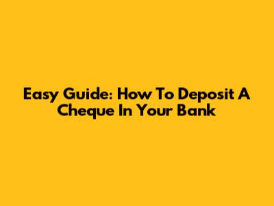 Easy Guide: How To Deposit A Cheque In Your Bank