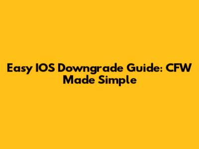 Easy IOS Downgrade Guide: CFW Made Simple