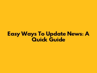 Easy Ways To Update News: A Quick Guide