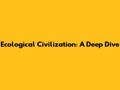 Ecological Civilization: A Deep Dive
