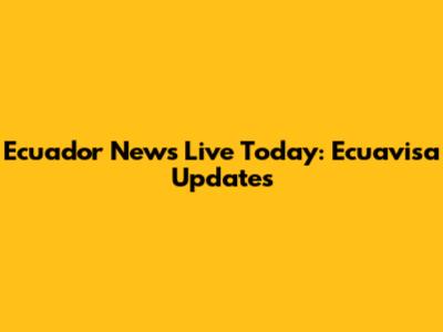 Ecuador News Live Today: Ecuavisa Updates