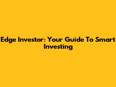 Edge Investor: Your Guide To Smart Investing