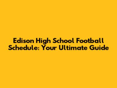 Edison High School Football Schedule: Your Ultimate Guide
