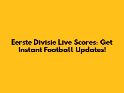 Eerste Divisie Live Scores: Get Instant Football Updates!