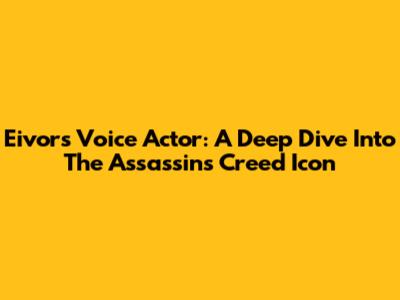 Eivor's Voice Actor: A Deep Dive Into The Assassin's Creed Icon