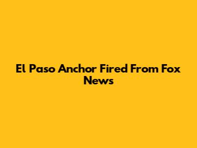 El Paso Anchor Fired From Fox News