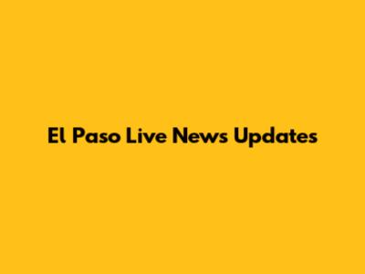 El Paso Live News Updates
