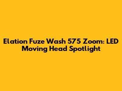 Elation Fuze Wash 575 Zoom: LED Moving Head Spotlight